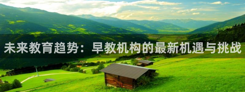 恒行5娱乐：未来教育趋势：早教机构的最新机遇与挑战