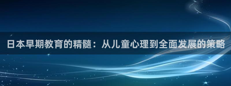 恒行娱乐景74ooo5诿抢：日本早期教育的精髓：从儿童心理到全面发展的策略
