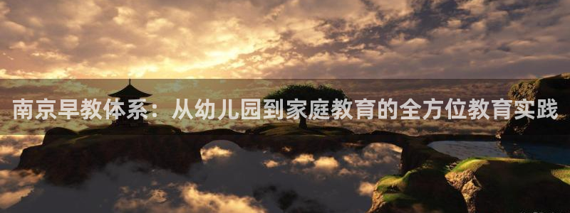 恒行娱乐卫74OOO5：南京早教体系：从幼儿园到家庭教育的全方位教育实践