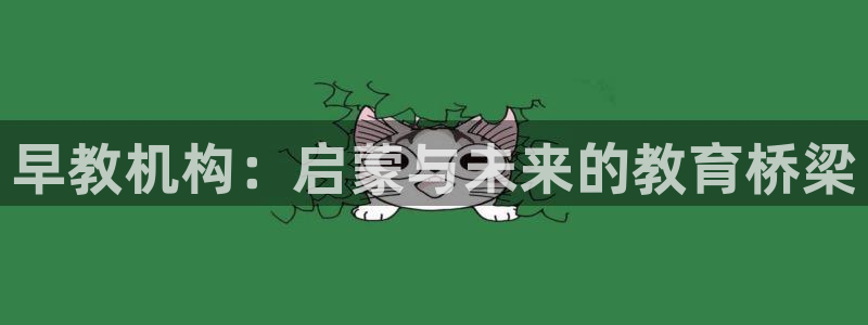 恒行主管首问6ll5l：早教机构：启蒙与未来的教育桥梁