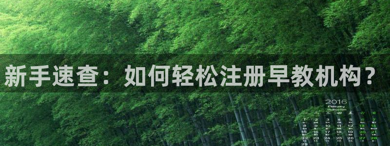 恒行2陈74OOO5：新手速查：如何轻松注册早教机构？