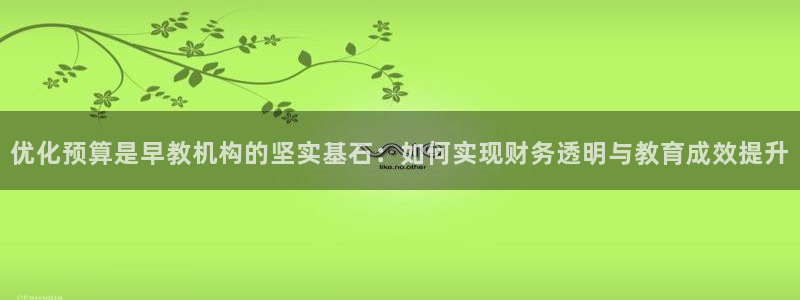 恒行主管招收 6ll5l出奇：优化预算是早教机构的坚实基石：如何实现财务透明与教