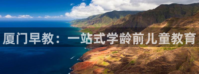 恒行娱乐掌74ooo5呀蚕：厦门早教：一站式学龄前儿童教育