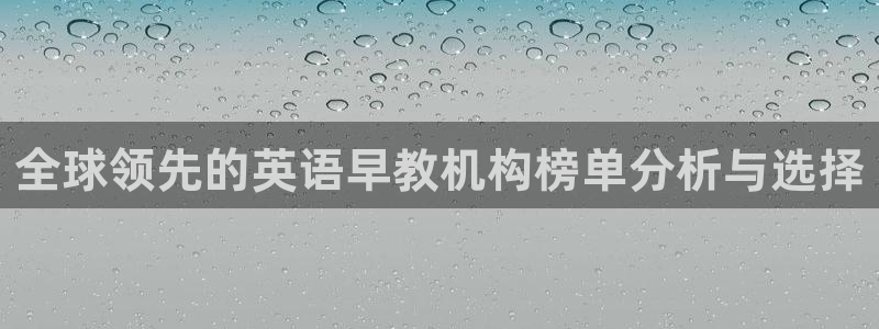 恒行2地74OOO5：全球领先的英语早教机构榜单分析与选择
