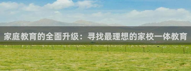 恒行2褚74OOO5：家庭教育的全面升级：寻找最理想的家校一体教育
