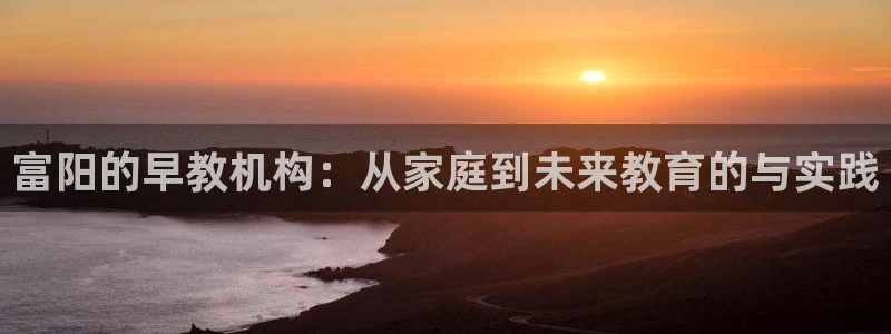 恒在5行中代表什么数字：富阳的早教机构：从家庭到未来教育的与实践