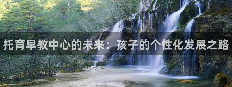 恒行娱乐热74ooo5主宰：托育早教中心的未来：孩子的个性化发展之路