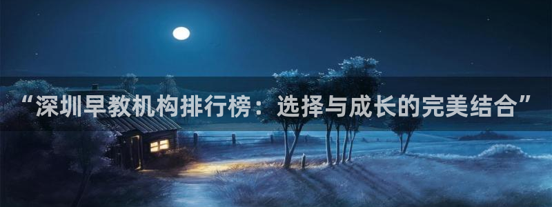 恒行开户娱乐6ll5l特惠：“深圳早教机构排行榜：选择与成长的完美结合”