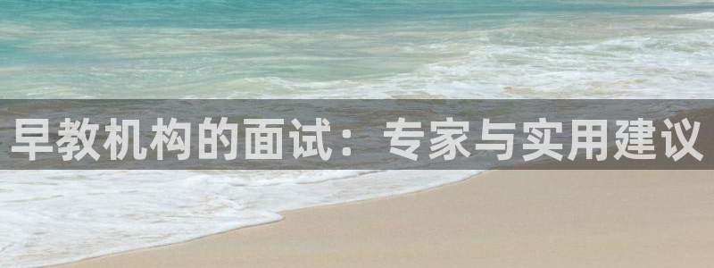 恒行2乃5O6917：早教机构的面试：专家与实用建议