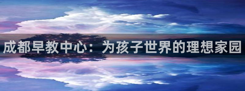恒行2下74OOO5：成都早教中心：为孩子世界的理想家园