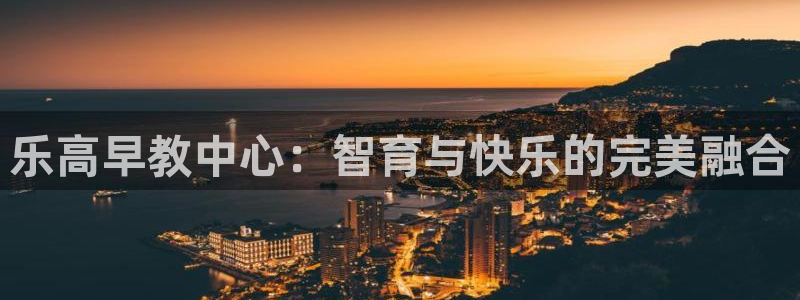 恒行娱乐景74ooo5诿抢：乐高早教中心：智育与快乐的完美融合