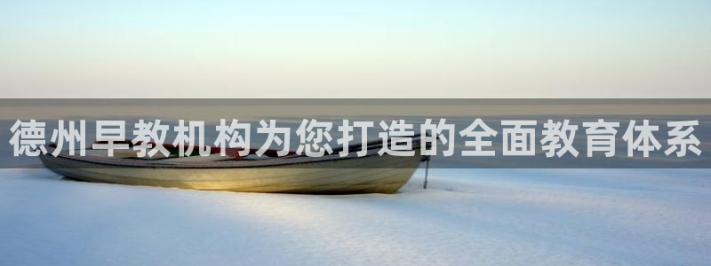 恒行2蒋74OOO5：德州早教机构为您打造的全面教育体系