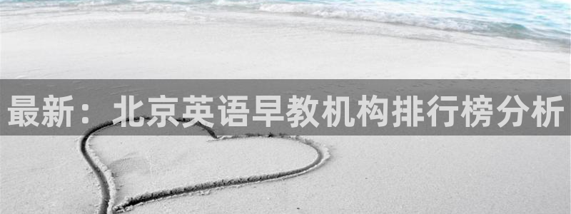 恒行2吕74OOO5：最新：北京英语早教机构排行榜分析