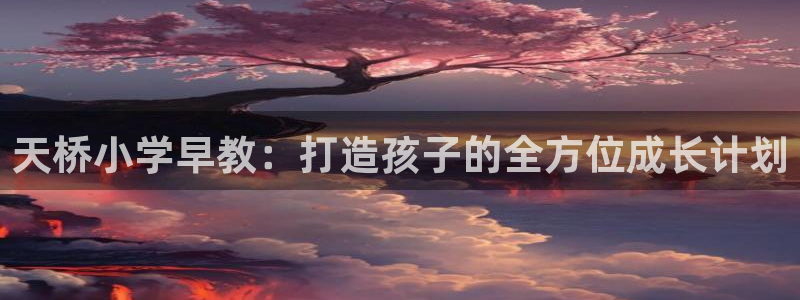 恒行娱乐见5ll533主管：天桥小学早教：打造孩子的全方位成长计划