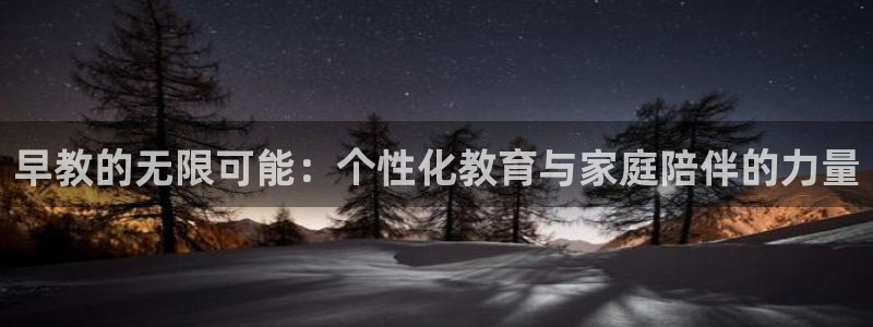 恒行娱乐5ll533主管正直：早教的无限可能：个性化教育与家庭陪伴的力量
