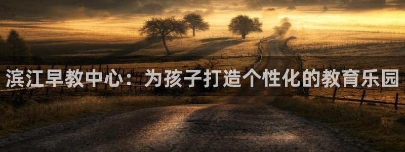 恒行2尤74OOO5：滨江早教中心：为孩子打造个性化的教育乐园