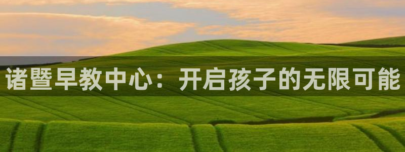 恒行2吕74OOO5：诸暨早教中心：开启孩子的无限可能