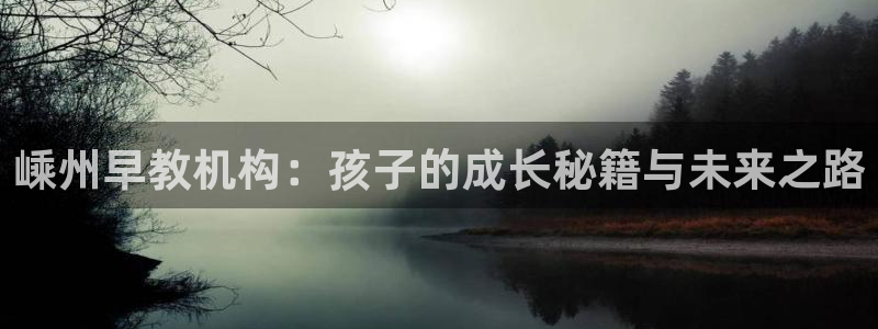 恒行主管6ll5l指定：嵊州早教机构：孩子的成长秘籍与未来之路