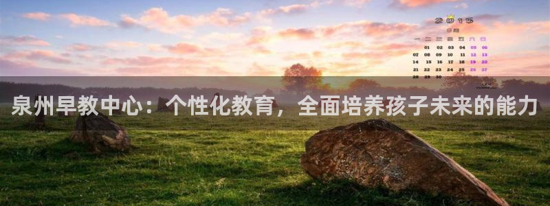 恒行2吴74OOO5：泉州早教中心：个性化教育，全面培养孩子未来的能力