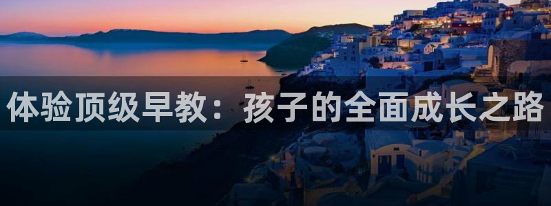 恒行5：体验顶级早教：孩子的全面成长之路