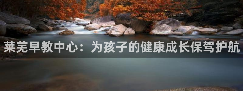恒行2那74OO5：莱芜早教中心：为孩子的健康成长保驾护航