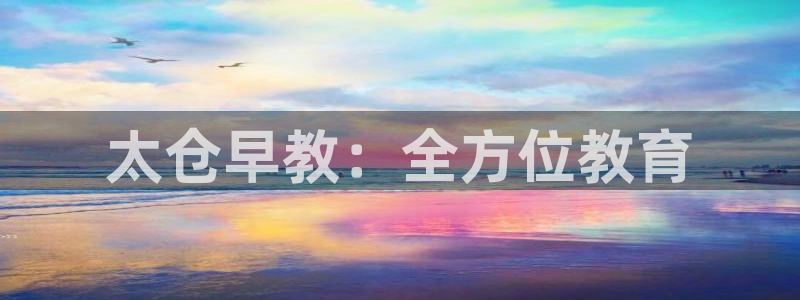 恒行主管招收 6ll5l出奇：太仓早教：全方位教育