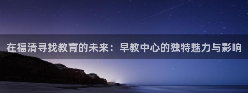 恒行娱乐吕74OOO5：在福清寻找教育的未来：早教中心的独特魅力与影响