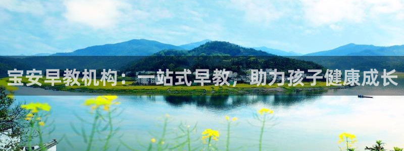 恒行娱乐芍皇74ooo5蛹：宝安早教机构：一站式早教，助力孩子健康成长