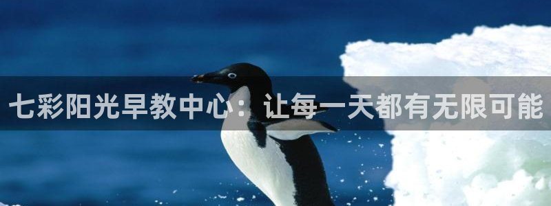 恒行2卫74OOO5：七彩阳光早教中心：让每一天都有无限可能