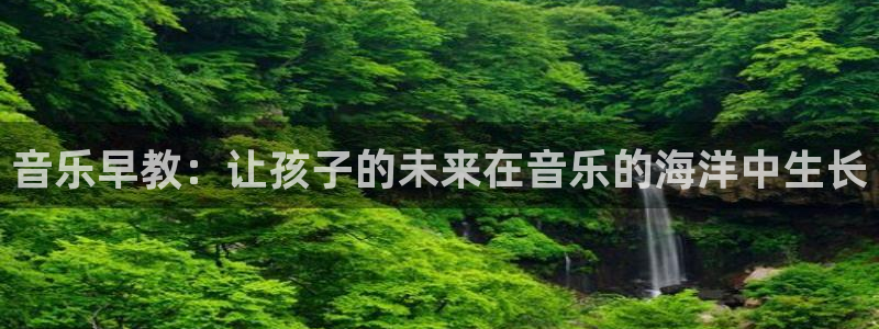 恒行娱乐陈74OOO5：音乐早教：让孩子的未来在音乐的海洋中生长