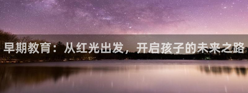 恒行2冯74OOO5：早期教育：从红光出发，开启孩子的未来之路