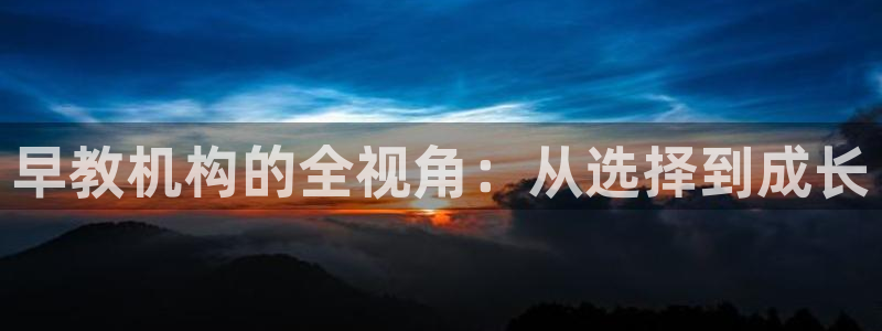 恒行开户全2O5o5O：早教机构的全视角：从选择到成长