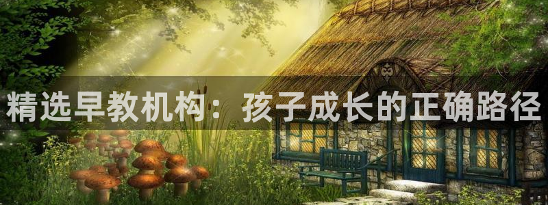 恒行2乃5O6917：精选早教机构：孩子成长的正确路径