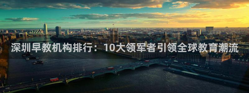 恒行2郑74OOO5：深圳早教机构排行：10大领军者引领全球教育潮流