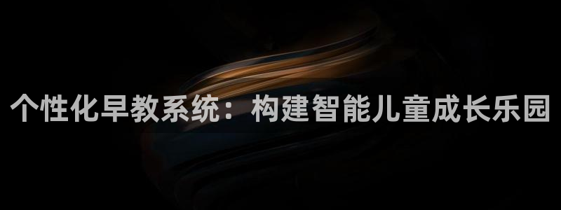 恒行5娱乐：个性化早教系统：构建智能儿童成长乐园