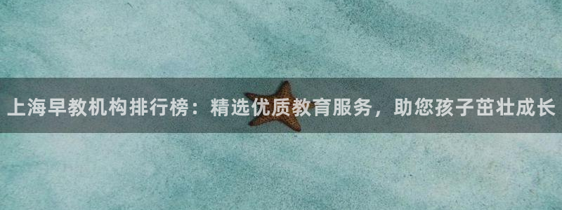 恒行娱乐冯74OOO5：上海早教机构排行榜：精选优质教育服务，助您孩子茁壮成长