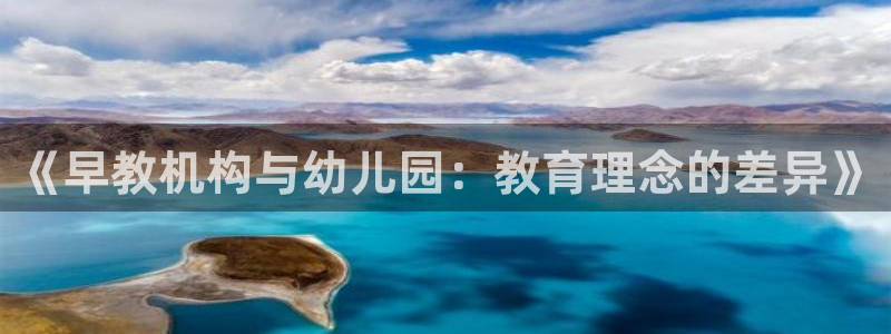 恒行娱乐5ll533主管优雅：《早教机构与幼儿园：教育理念的差异》