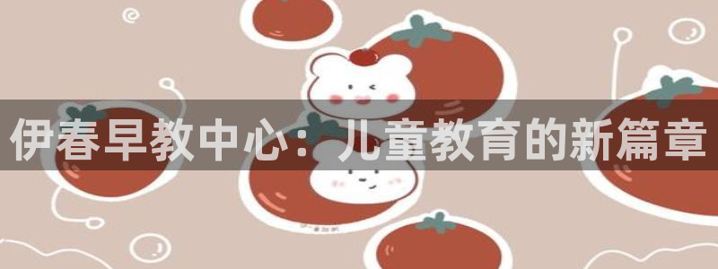 恒行5娱乐：伊春早教中心：儿童教育的新篇章
