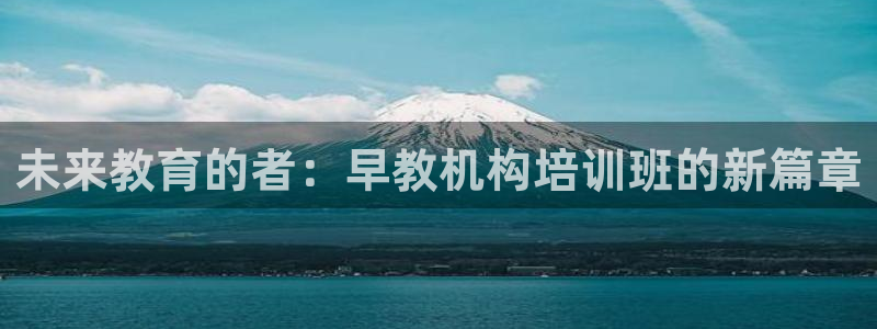 恒行登录就搜6ll5l：未来教育的者：早教机构培训班的新篇章