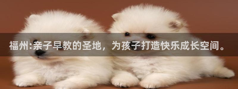 恒行注册招收6ll5l指定：福州:亲子早教的圣地，为孩子打造快乐成长空间。