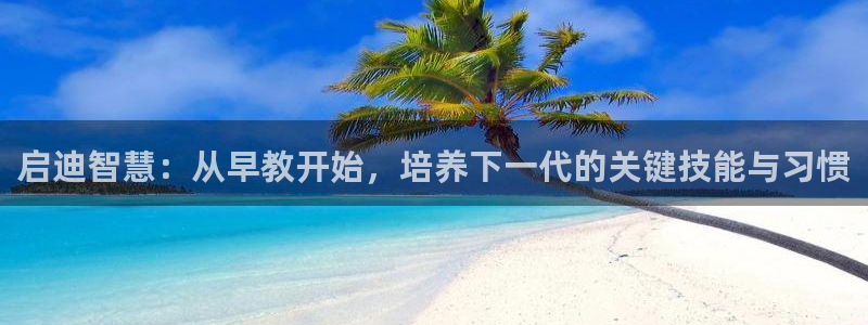 恒行娱乐芍皇74ooo5蛹：启迪智慧：从早教开始，培养下一代的关键技能与习惯