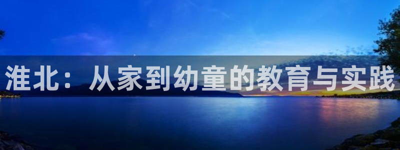 恒行娱乐老板推荐5ll533主管：淮北：从家到幼童的教育与实践