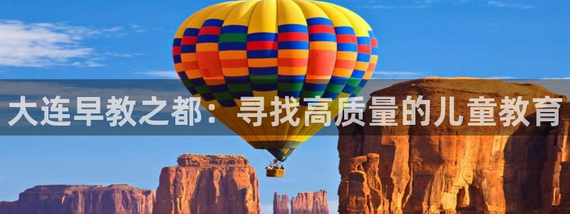 恒行娱乐5ll533主管正直：大连早教之都：寻找高质量的儿童教育