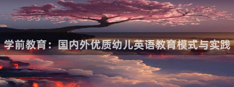 恒行2沈74OOO5：学前教育：国内外优质幼儿英语教育模式与实践