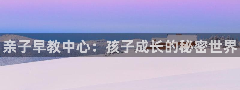 恒行娱乐寻问74 5：亲子早教中心：孩子成长的秘密世界