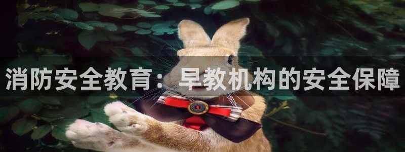 恒行娱乐陈74OOO5:消防安全教育:早教机构的安全保障