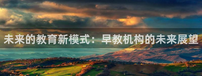 恒行娱乐芍皇74ooo5蛹:未来的教育新模式:早教机构的未来展望