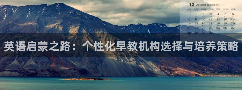 恒行娱乐寻问74 5:英语启蒙之路:个性化早教机构选择与培养策略