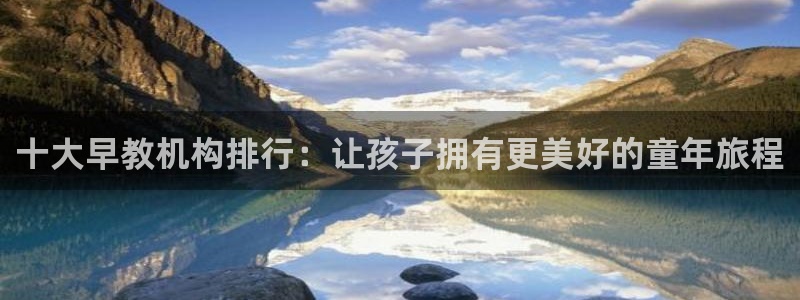 恒行娱乐见5ll533主管:十大早教机构排行:让孩子拥有更美好的童年旅程