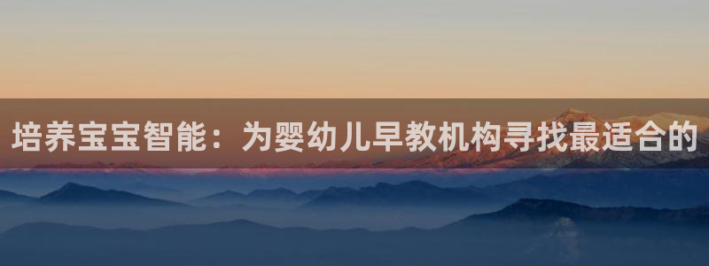 恒行2褚74OOO5:培养宝宝智能:为婴幼儿早教机构寻找最适合的